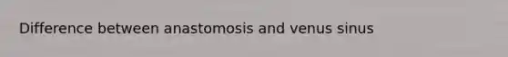 Difference between anastomosis and venus sinus