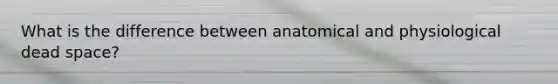 What is the difference between anatomical and physiological dead space?