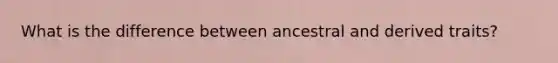 What is the difference between ancestral and derived traits?