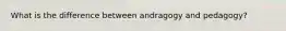 What is the difference between andragogy and pedagogy?