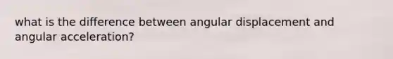 what is the difference between angular displacement and angular acceleration?