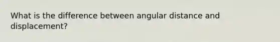 What is the difference between angular distance and displacement?