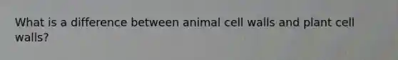 What is a difference between animal cell walls and plant cell walls?