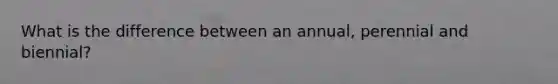 What is the difference between an annual, perennial and biennial?