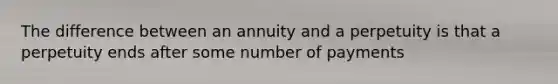 The difference between an annuity and a perpetuity is that a perpetuity ends after some number of payments