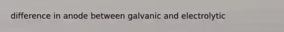 difference in anode between galvanic and electrolytic