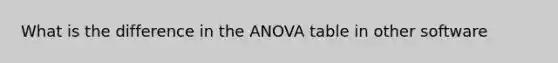 What is the difference in the ANOVA table in other software