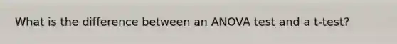 What is the difference between an ANOVA test and a t-test?