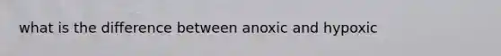 what is the difference between anoxic and hypoxic