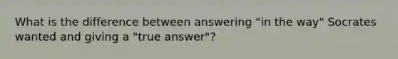 What is the difference between answering "in the way" Socrates wanted and giving a "true answer"?