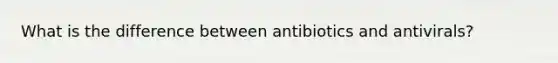 What is the difference between antibiotics and antivirals?