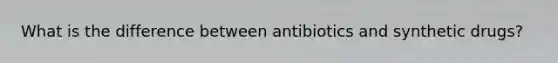 What is the difference between antibiotics and synthetic drugs?