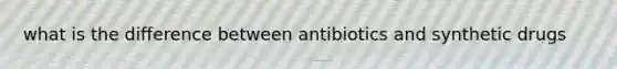 what is the difference between antibiotics and synthetic drugs