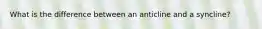 What is the difference between an anticline and a syncline?