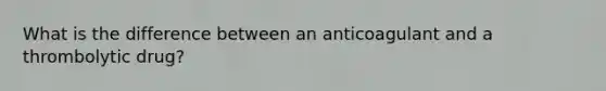 What is the difference between an anticoagulant and a thrombolytic drug?