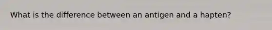 What is the difference between an antigen and a hapten?