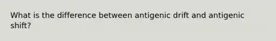 What is the difference between antigenic drift and antigenic shift?