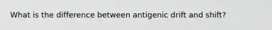 What is the difference between antigenic drift and shift?