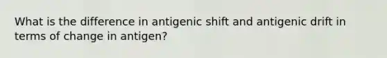 What is the difference in antigenic shift and antigenic drift in terms of change in antigen?