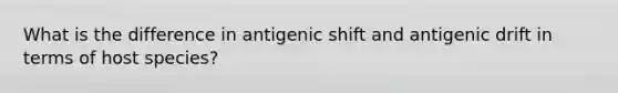 What is the difference in antigenic shift and antigenic drift in terms of host species?