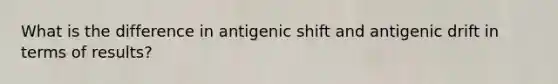 What is the difference in antigenic shift and antigenic drift in terms of results?