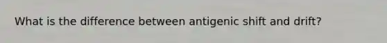 What is the difference between antigenic shift and drift?