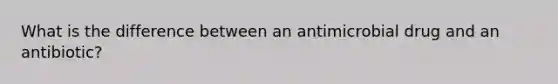 What is the difference between an antimicrobial drug and an antibiotic?