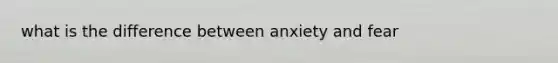 what is the difference between anxiety and fear