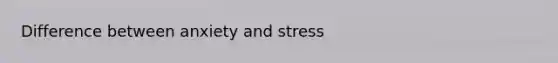 Difference between anxiety and stress