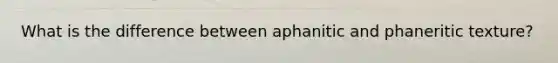 What is the difference between aphanitic and phaneritic texture?