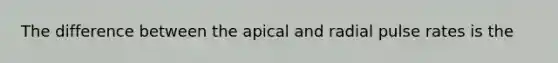 The difference between the apical and radial pulse rates is the