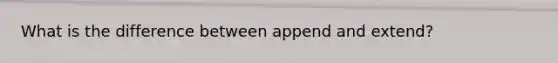 What is the difference between append and extend?