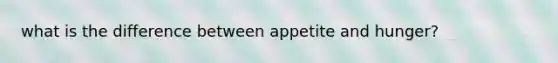 what is the difference between appetite and hunger?