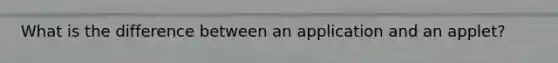 What is the difference between an application and an applet?
