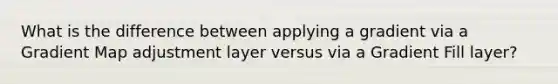 What is the difference between applying a gradient via a Gradient Map adjustment layer versus via a Gradient Fill layer?