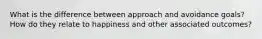 What is the difference between approach and avoidance goals? How do they relate to happiness and other associated outcomes?