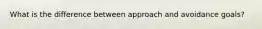 What is the difference between approach and avoidance goals?