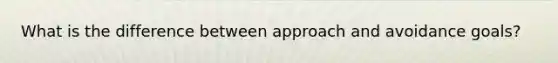 What is the difference between approach and avoidance goals?