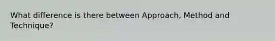 What difference is there between Approach, Method and Technique?