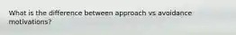 What is the difference between approach vs avoidance motivations?