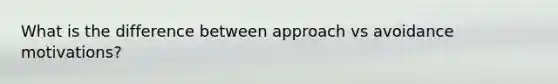 What is the difference between approach vs avoidance motivations?