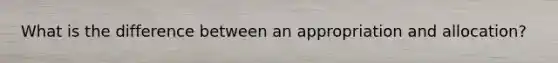 What is the difference between an appropriation and allocation?