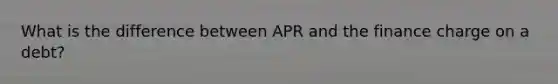 What is the difference between APR and the finance charge on a debt?