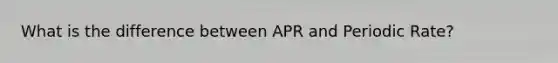 What is the difference between APR and Periodic Rate?