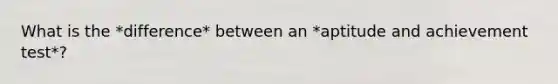 What is the *difference* between an *aptitude and achievement test*?