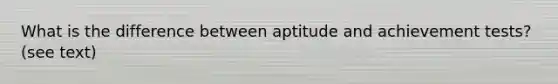 What is the difference between aptitude and achievement tests? (see text)