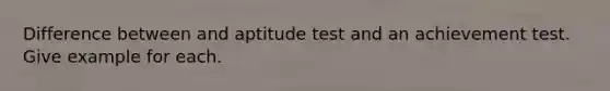 Difference between and aptitude test and an achievement test. Give example for each.