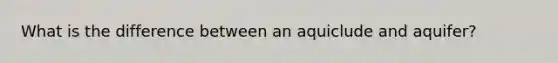 What is the difference between an aquiclude and aquifer?