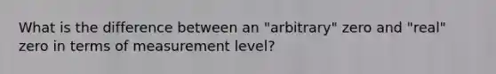 What is the difference between an "arbitrary" zero and "real" zero in terms of measurement level?