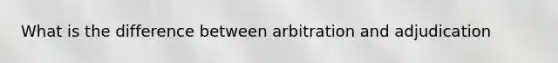 What is the difference between arbitration and adjudication